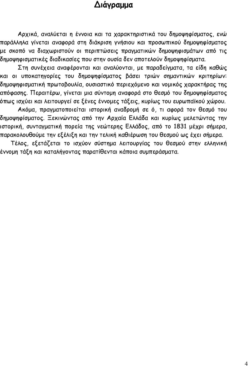 Στη συνέχεια αναφέρονται και αναλύονται, με παραδείγματα, τα είδη καθώς και οι υποκατηγορίες του δημοψηφίσματος βάσει τριών σημαντικών κριτηρίων: δημοψηφισματική πρωτοβουλία, ουσιαστικό περιεχόμενο