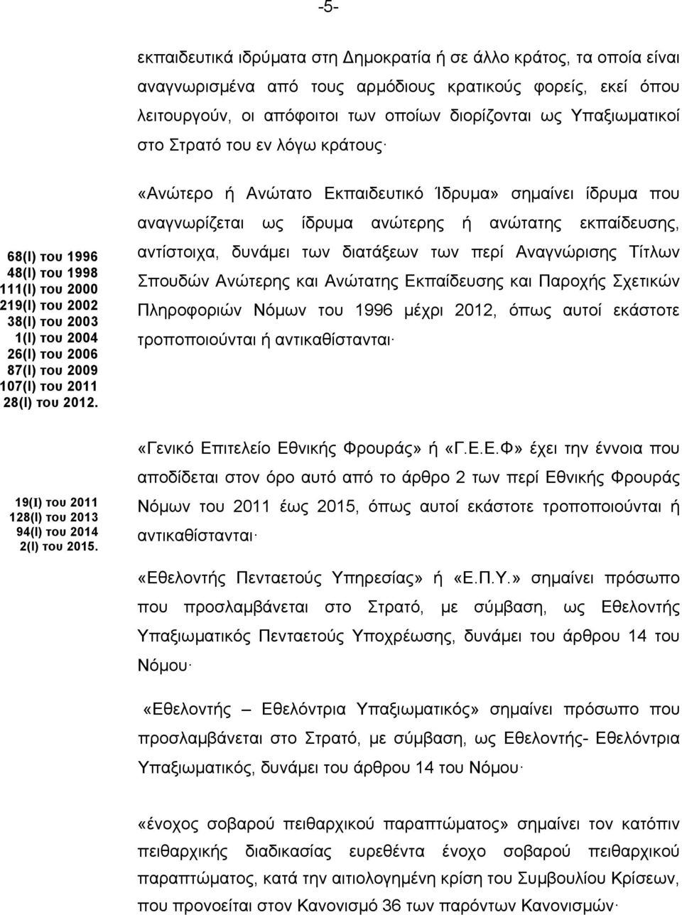 «Ανώτερο ή Ανώτατο Εκπαιδευτικό Ίδρυµα» σηµαίνει ίδρυµα που αναγνωρίζεται ως ίδρυµα ανώτερης ή ανώτατης εκπαίδευσης, αντίστοιχα, δυνάµει των διατάξεων των περί Αναγνώρισης Τίτλων Σπουδών Ανώτερης και