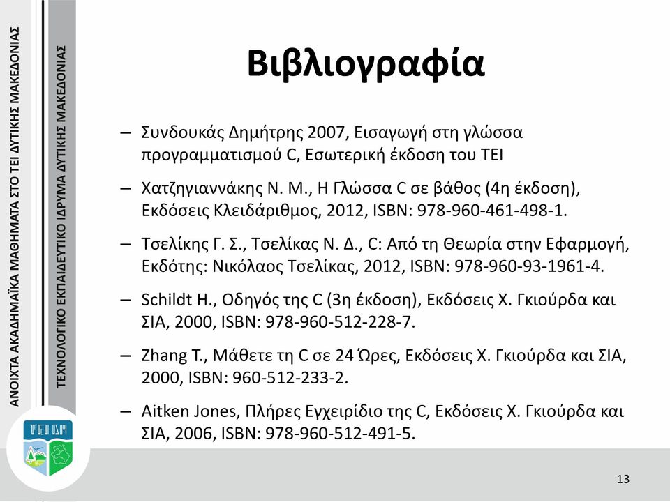 , C: Aπό τη Θεωρία στην Εφαρμογή, Εκδότης: Νικόλαος Τσελίκας, 2012, ISBN: 978-960-93-1961-4. Schildt H., Οδηγός της C (3η έκδοση), Εκδόσεις Χ.