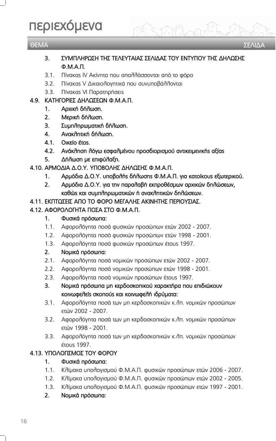 Δήλωση με επιφύλαξη. 4.10. ΑΡΜΟΔΙΑ Δ.Ο.Υ. ΥΠΟΒΟΛΗΣ ΔΗΛΩΣΗΣ Φ.Μ.Α.Π. 1. Αρμόδια Δ.Ο.Υ. υποβολής δήλωσης Φ.Μ.Α.Π. για κατοίκους εξωτερικού. 2. Αρμόδια Δ.Ο.Υ. για την παραλαβή εκπροθέσμων αρχικών δηλώσεων, καθώς και συμπληρωματικών ή ανακλητικών δηλώσεων.