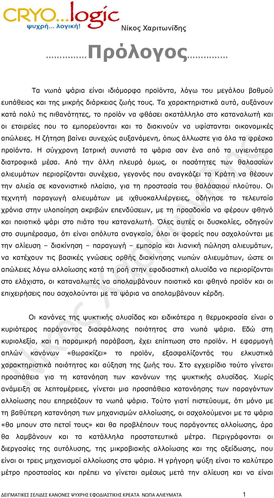 Η ζήτηση βαίνει συνεχώς αυξανόµενη, όπως άλλωστε για όλα τα φρέσκα προϊόντα. Η σύγχρονη Ιατρική συνιστά τα ψάρια σαν ένα από τα υγιεινότερα διατροφικά µέσα.