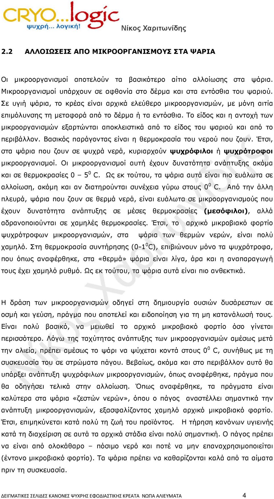 Το είδος και η αντοχή των µικροοργανισµών εξαρτώνται αποκλειστικά από το είδος του ψαριού και από το περιβάλλον. Βασικός παράγοντας είναι η θερµοκρασία του νερού που ζουν.