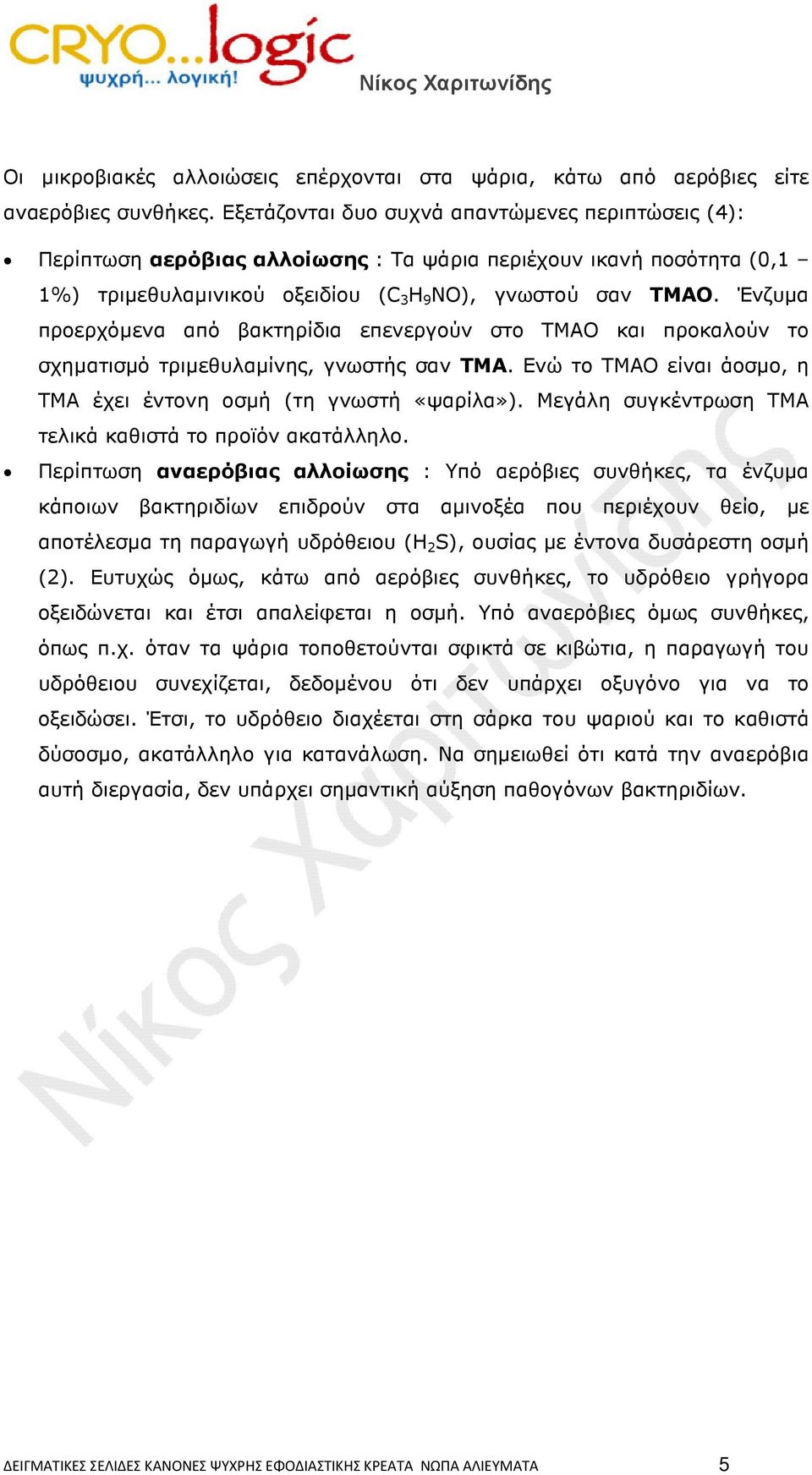 Ένζυµα προερχόµενα από βακτηρίδια επενεργούν στο TMAO και προκαλούν το σχηµατισµό τριµεθυλαµίνης, γνωστής σαν ΤΜΑ. Ενώ το ΤΜΑΟ είναι άοσµο, η ΤΜΑ έχει έντονη οσµή (τη γνωστή «ψαρίλα»).