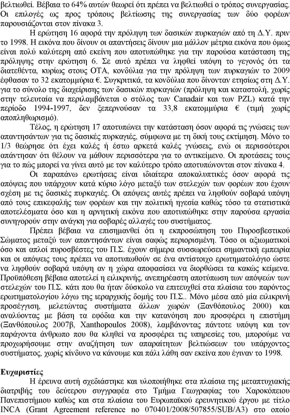 Η εικόνα που δίνουν οι απαντήσεις δίνουν μια μάλλον μέτρια εικόνα που όμως είναι πολύ καλύτερη από εκείνη που αποτυπώθηκε για την παρούσα κατάσταση της πρόληψης στην ερώτηση 6.