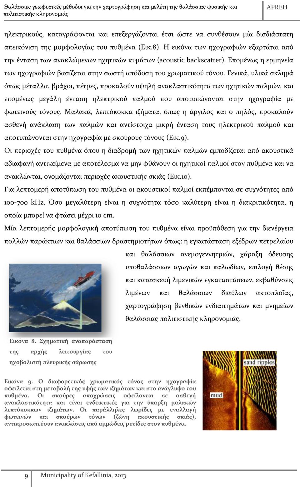 Γενικά, υλικά σκληρά όπως μέταλλα, βράχοι, πέτρες, προκαλούν υψηλή ανακλαστικότητα των ηχητικών παλμών, και επομένως μεγάλη ένταση ηλεκτρικού παλμού που αποτυπώνονται στην ηχογραφία με φωτεινούς