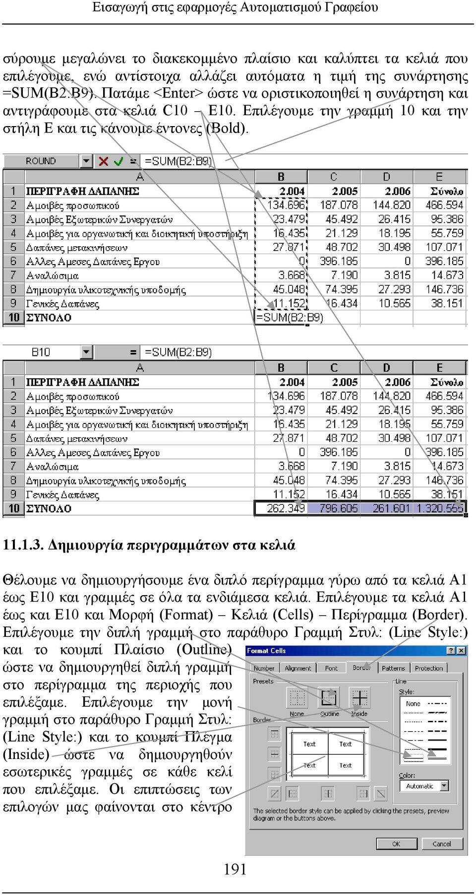 Δημιουργία περιγραμμάτων στα κελιά Θέλουμε να δημιουργήσουμε ένα διπλό περίγραμμα γύρω από τα κελιά Α1 έως Ε10 και γραμμές σε όλα τα ενδιάμεσα κελιά.