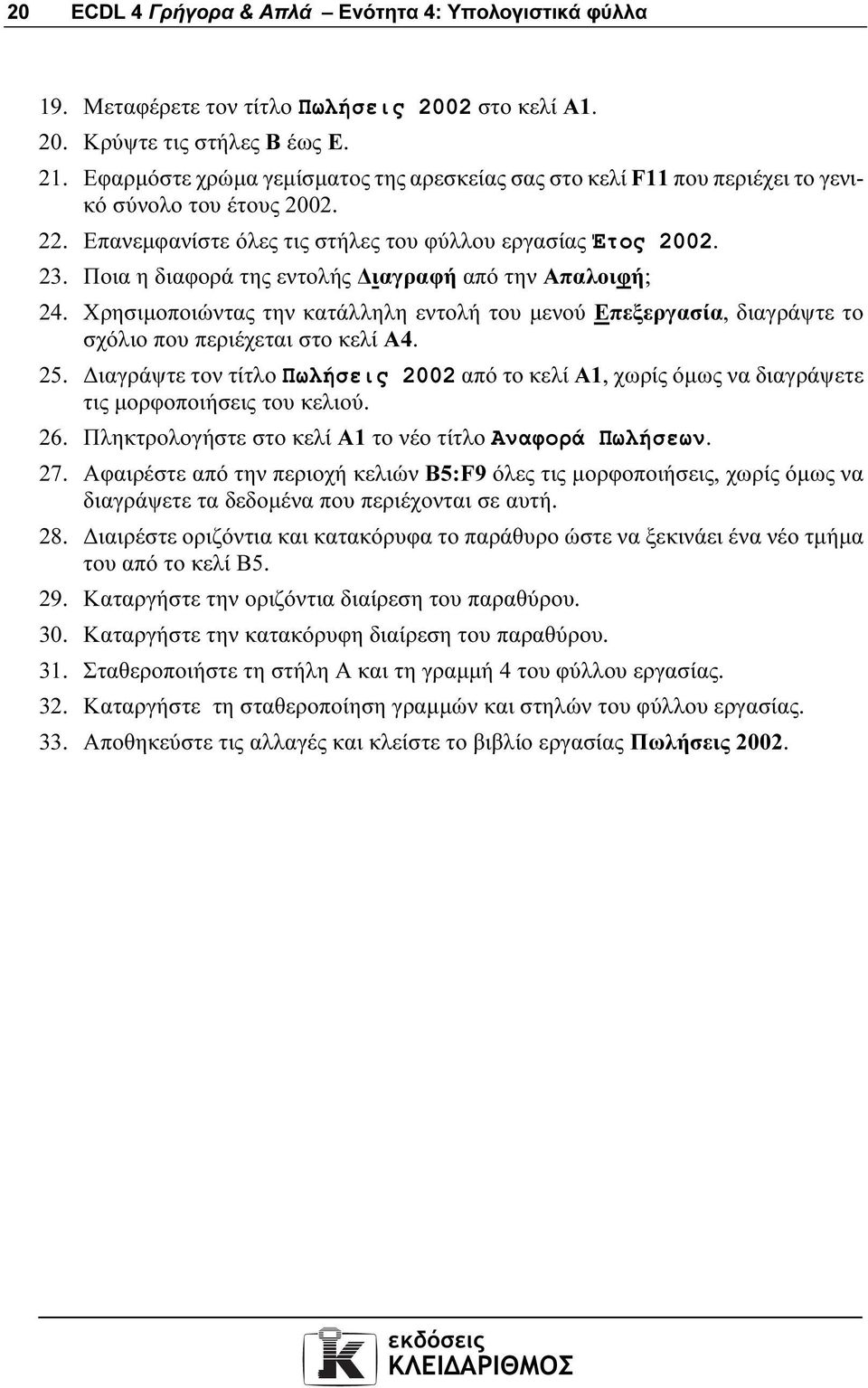 Ποια η διαφορά της εντολής ιαγραφή από την Απαλοιφή; 24. Χρησιµοποιώντας την κατάλληλη εντολή του µενού Επεξεργασία, διαγράψτε το σχόλιο που περιέχεται στο κελί Α4. 25.