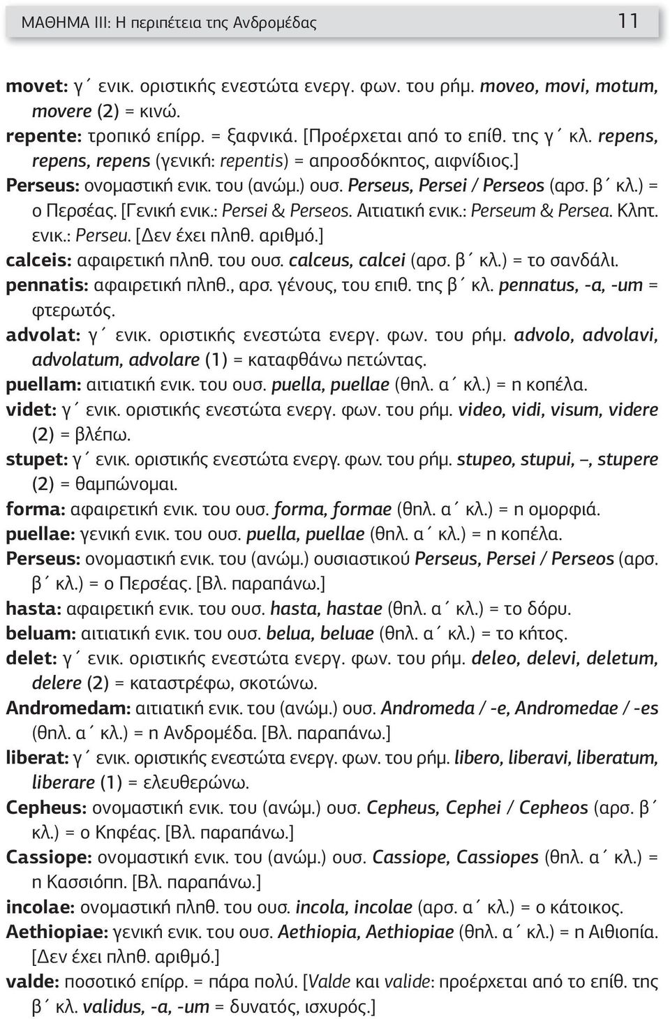: Persei & Perseos. Αιτιατική ενικ.: Perseum & Persea. Κλητ. ενικ.: Perseu. [Δεν έχει πληθ. αριθμό.] calceis: αφαιρετική πληθ. του ουσ. calceus, calcei (αρσ. β κλ.) = το σανδάλι.