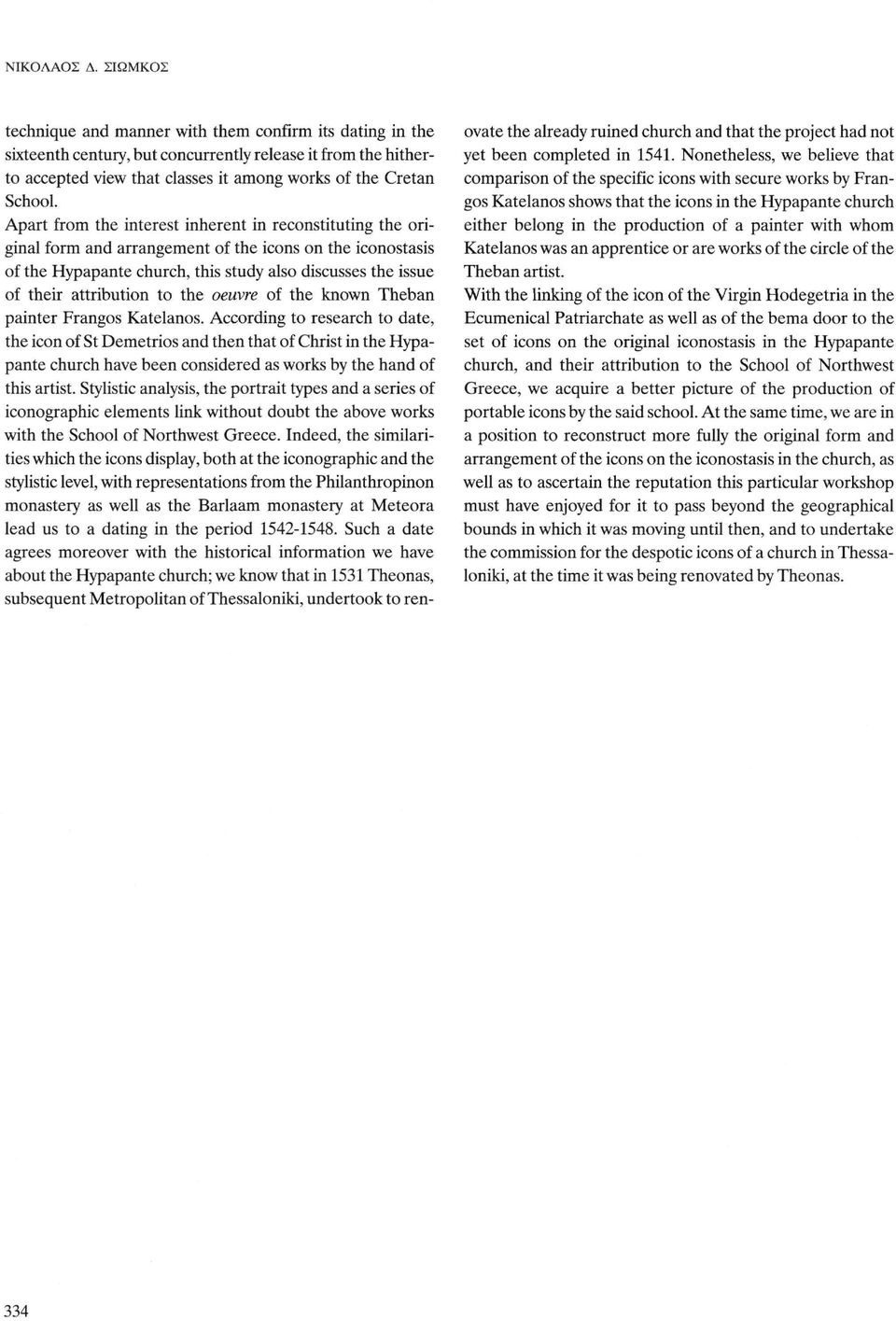 Apart from the interest inherent in reconstituting the original form and arrangement of the icons on the iconostasis of the Hypapante church, this study also discusses the issue of their attribution