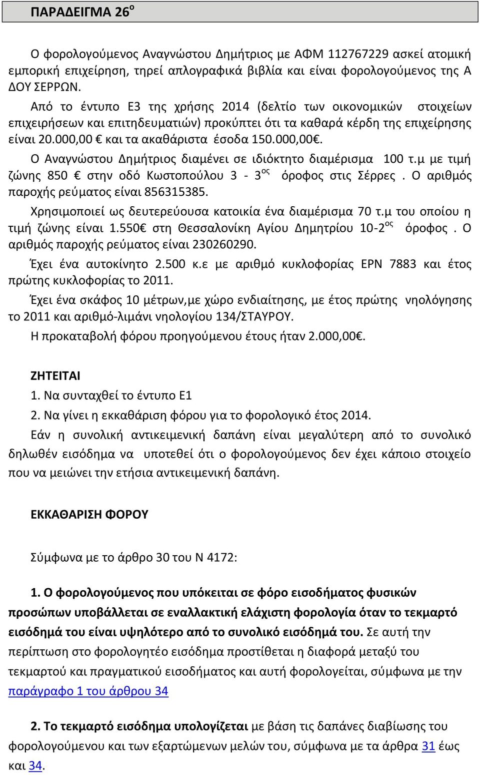 και τα ακαθάριστα έσοδα 150.000,00. Ο Αναγνώστου Δημήτριος διαμένει σε ιδιόκτητο διαμέρισμα 100 τ.μ με τιμή ζώνης 850 στην οδό Κωστοπούλου 3-3 ος όροφος στις Σέρρες.