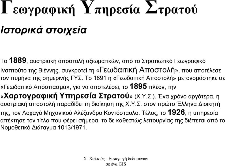 Το 1891 η «Γεωδαιτική Αποστολή» µετονοµάστηκε σε «Γεωδαιτικό Απόσπασµα», για να αποτελέσει, το 1895 πλέον, την «Χαρτογραφική Υπηρεσία Στρατού» (Χ.Υ.Σ.).