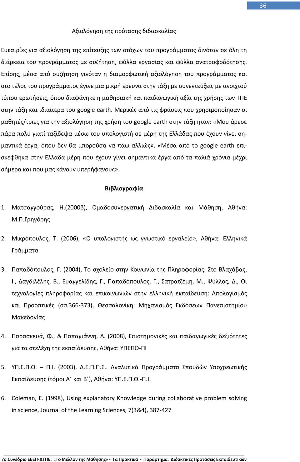 Επίσης, μέσα από συζήτηση γινόταν η διαμορφωτική αξιολόγηση του προγράμματος και στο τέλος του προγράμματος έγινε μια μικρή έρευνα στην τάξη με συνεντεύξεις με ανοιχτού τύπου ερωτήσεις, όπου