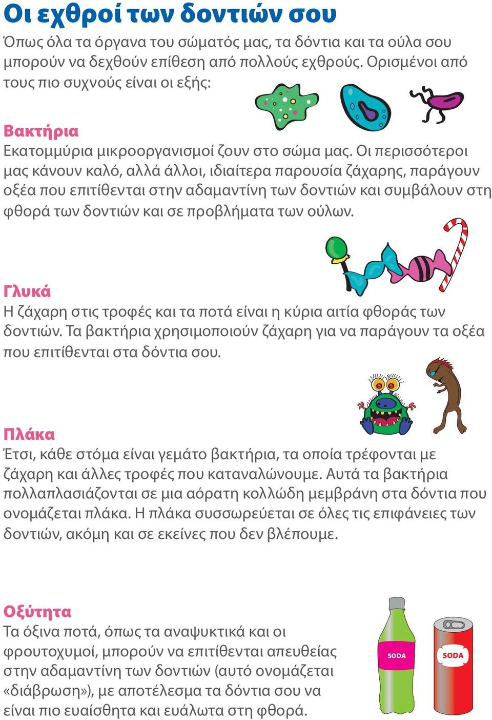Οι περισσότεροι μας κάνουν καλό, αλλά άλλοι, ιδιαίτερα παρουσία ζάχαρης, παράγουν οξέα που επιτίθενται στην αδαμαντίνη των δοντιών και συμβάλουν στη φθορά των δοντιών και σε προβλήματα των ούλων.