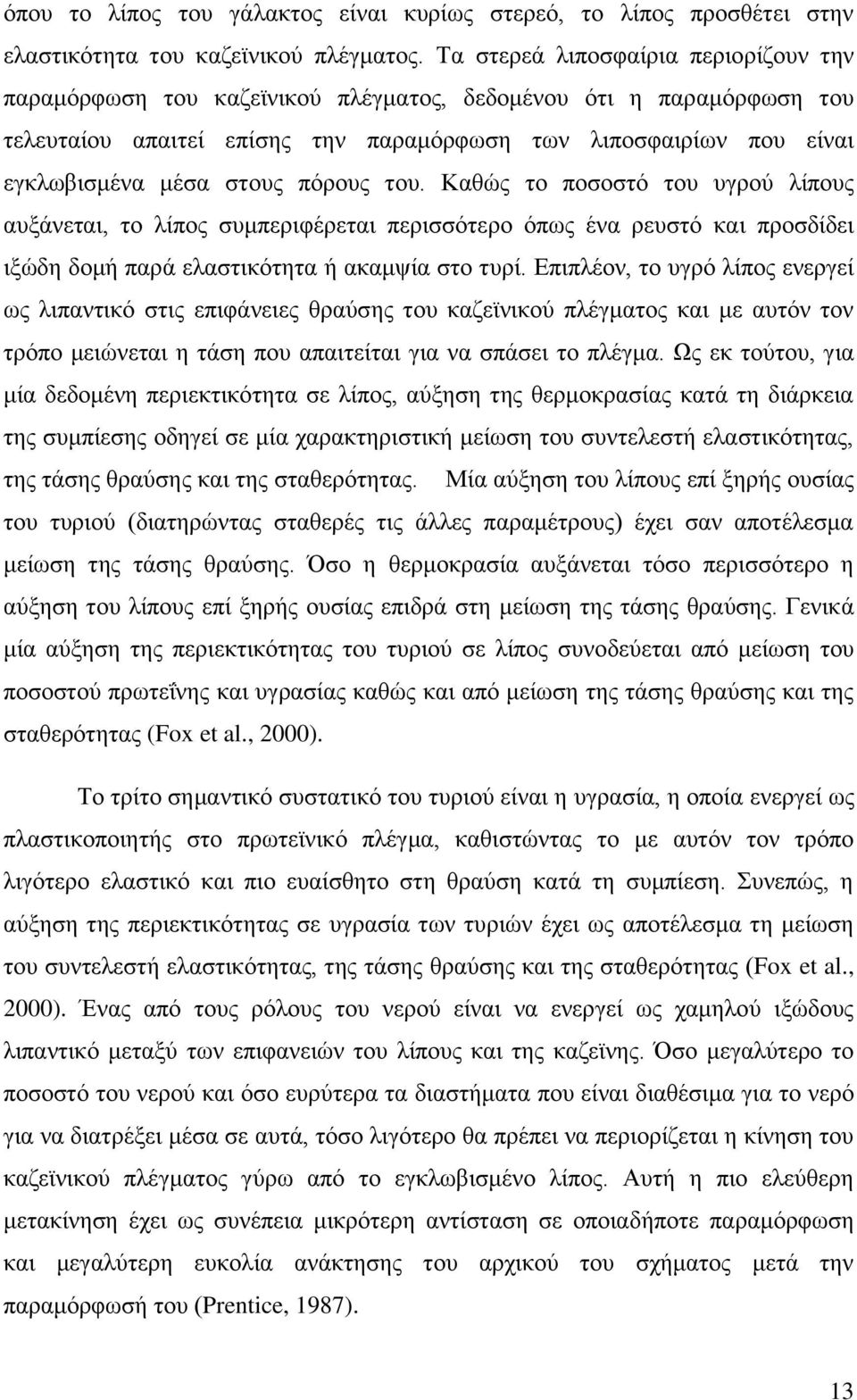 στους πόρους του. Καθώς το ποσοστό του υγρού λίπους αυξάνεται, το λίπος συμπεριφέρεται περισσότερο όπως ένα ρευστό και προσδίδει ιξώδη δομή παρά ελαστικότητα ή ακαμψία στο τυρί.