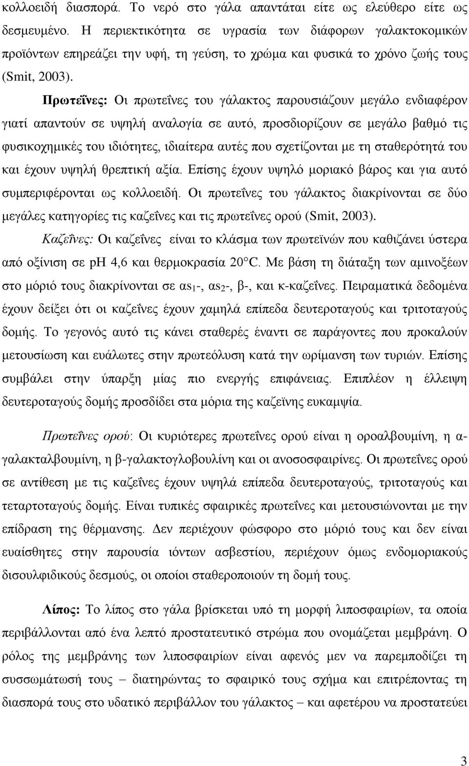 Πρωτεΐνες: Οι πρωτεΐνες του γάλακτος παρουσιάζουν μεγάλο ενδιαφέρον γιατί απαντούν σε υψηλή αναλογία σε αυτό, προσδιορίζουν σε μεγάλο βαθμό τις φυσικοχημικές του ιδιότητες, ιδιαίτερα αυτές που