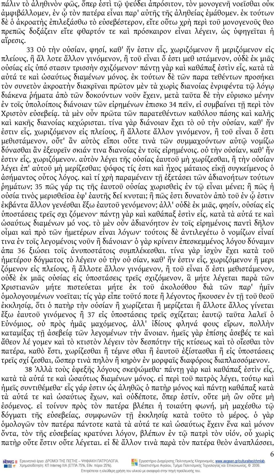 33 Οὐ τὴν οὐσίαν, φησί, καθ' ἥν ἐστιν εἷς, χωριζόμενον ἢ μεριζόμενον εἰς πλείους, ἢ ἄλ λοτε ἄλλον γινόμενον, ἢ τοῦ εἶναι ὅ ἐστι μεθ ιστάμενον, οὐδὲ ἐκ μιᾶς οὐσίας εἰς ὑπό στασιν τρισσὴν σχιζόμενον
