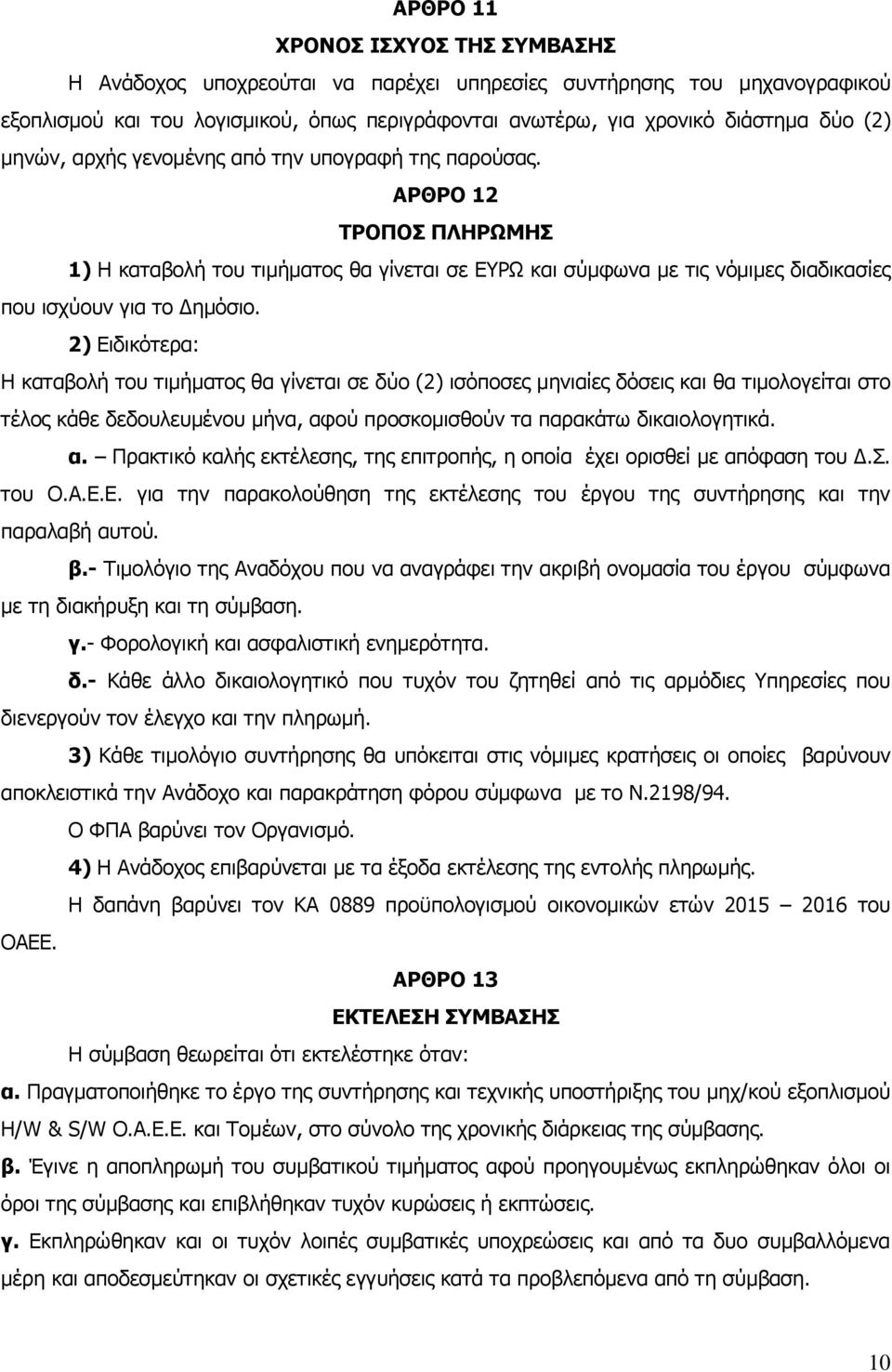 2) Ειδικότερα: Η καταβολή του τιμήματος θα γίνεται σε δύο (2) ισόποσες μηνιαίες δόσεις και θα τιμολογείται στο τέλος κάθε δεδουλευμένου μήνα, αφ