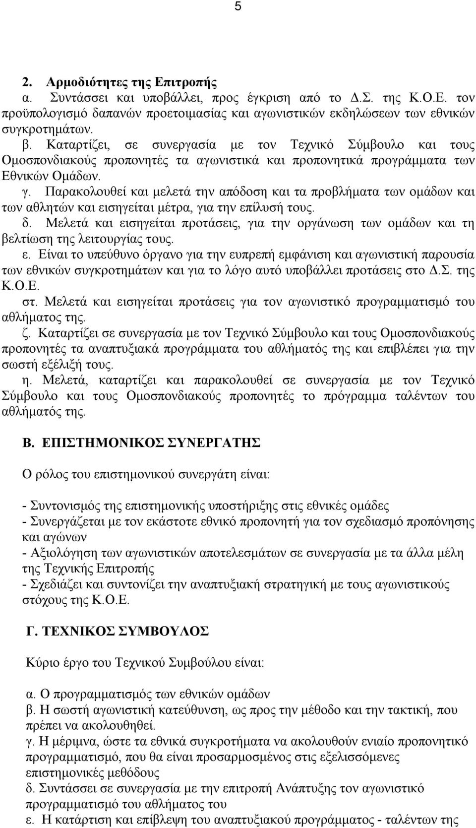 Παρακολουθεί και μελετά την απόδοση και τα προβλήματα των ομάδων και των αθλητών και εισηγείται μέτρα, για την επίλυσή τους. δ.