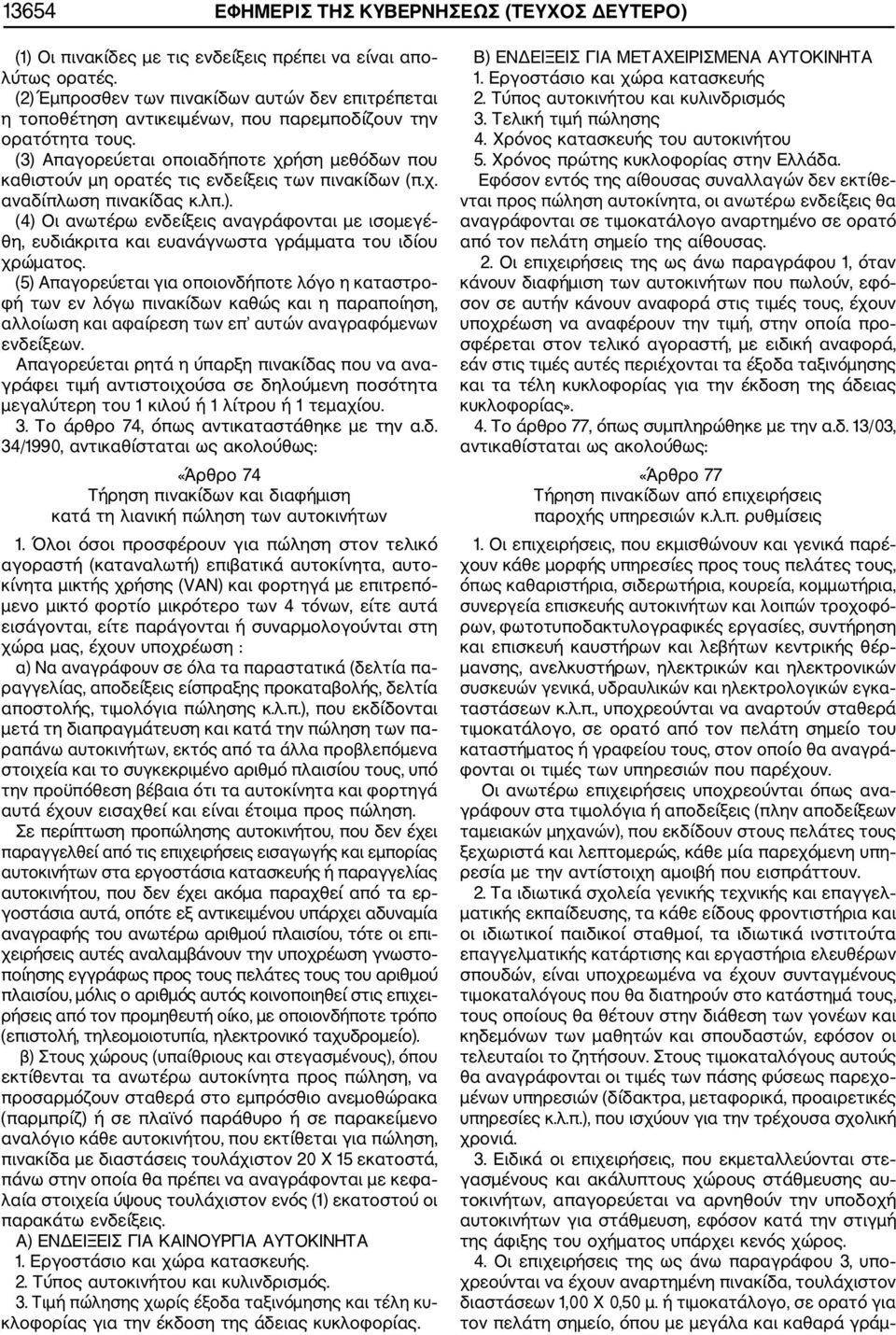 (3) Απαγορεύεται οποιαδήποτε χρήση μεθόδων που καθιστούν μη ορατές τις ενδείξεις των πινακίδων (π.χ. αναδίπλωση πινακίδας κ.λπ.). (4) Οι ανωτέρω ενδείξεις αναγράφονται με ισομεγέ θη, ευδιάκριτα και ευανάγνωστα γράμματα του ιδίου χρώματος.