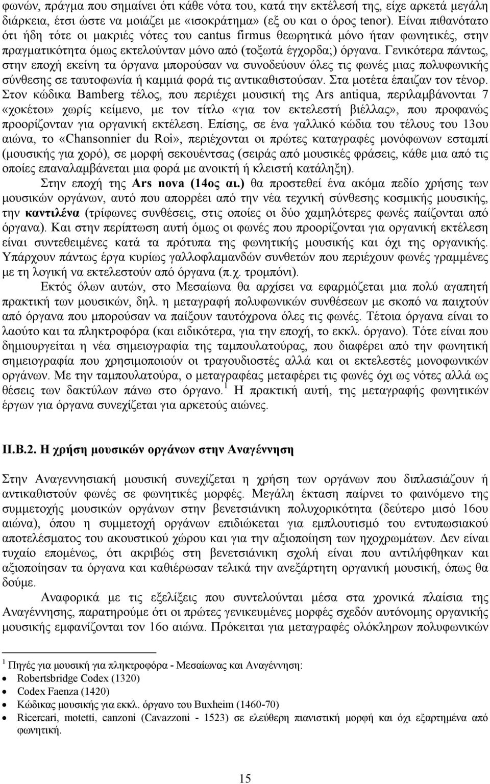 Γενικότερα πάντως, στην εποχή εκείνη τα όργανα μπορούσαν να συνοδεύουν όλες τις φωνές μιας πολυφωνικής σύνθεσης σε ταυτοφωνία ή καμμιά φορά τις αντικαθιστούσαν. Στα μοτέτα έπαιζαν τον τένορ.