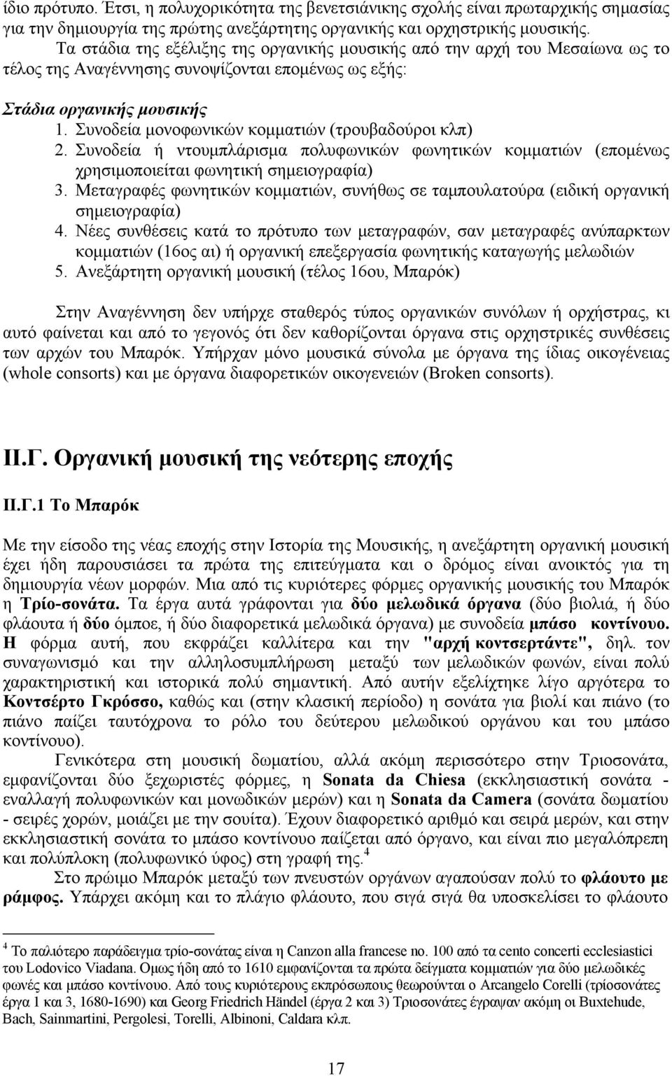 Συνοδεία μονοφωνικών κομματιών (τρουβαδούροι κλπ) 2. Συνοδεία ή ντουμπλάρισμα πολυφωνικών φωνητικών κομματιών (επομένως χρησιμοποιείται φωνητική σημειογραφία) 3.