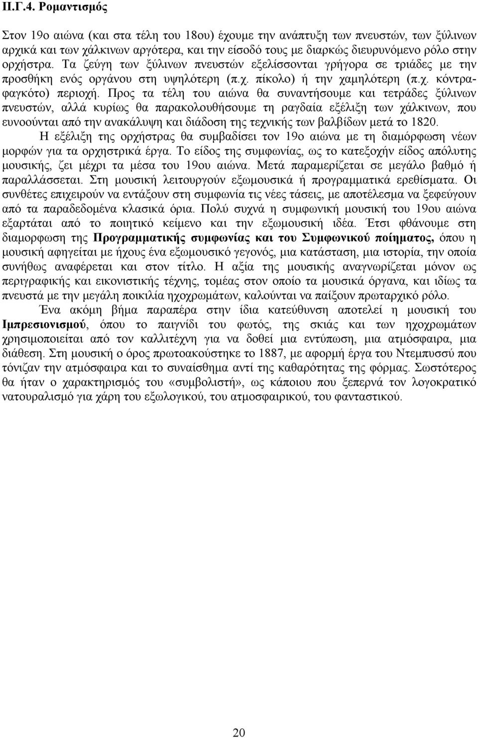 Τα ζεύγη των ξύλινων πνευστών εξελίσσονται γρήγορα σε τριάδες με την προσθήκη ενός οργάνου στη υψηλότερη (π.χ. πίκολο) ή την χαμηλότερη (π.χ. κόντραφαγκότο) περιοχή.