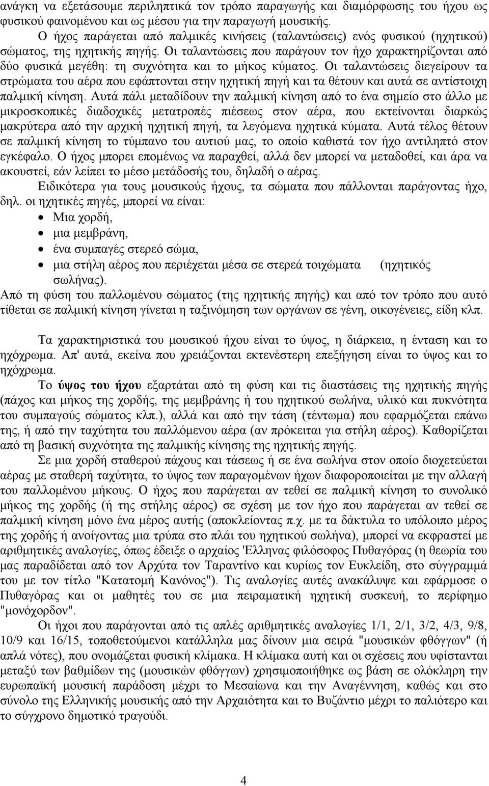 Οι ταλαντώσεις που παράγουν τον ήχο χαρακτηρίζονται από δύο φυσικά μεγέθη: τη συχνότητα και το μήκος κύματος.