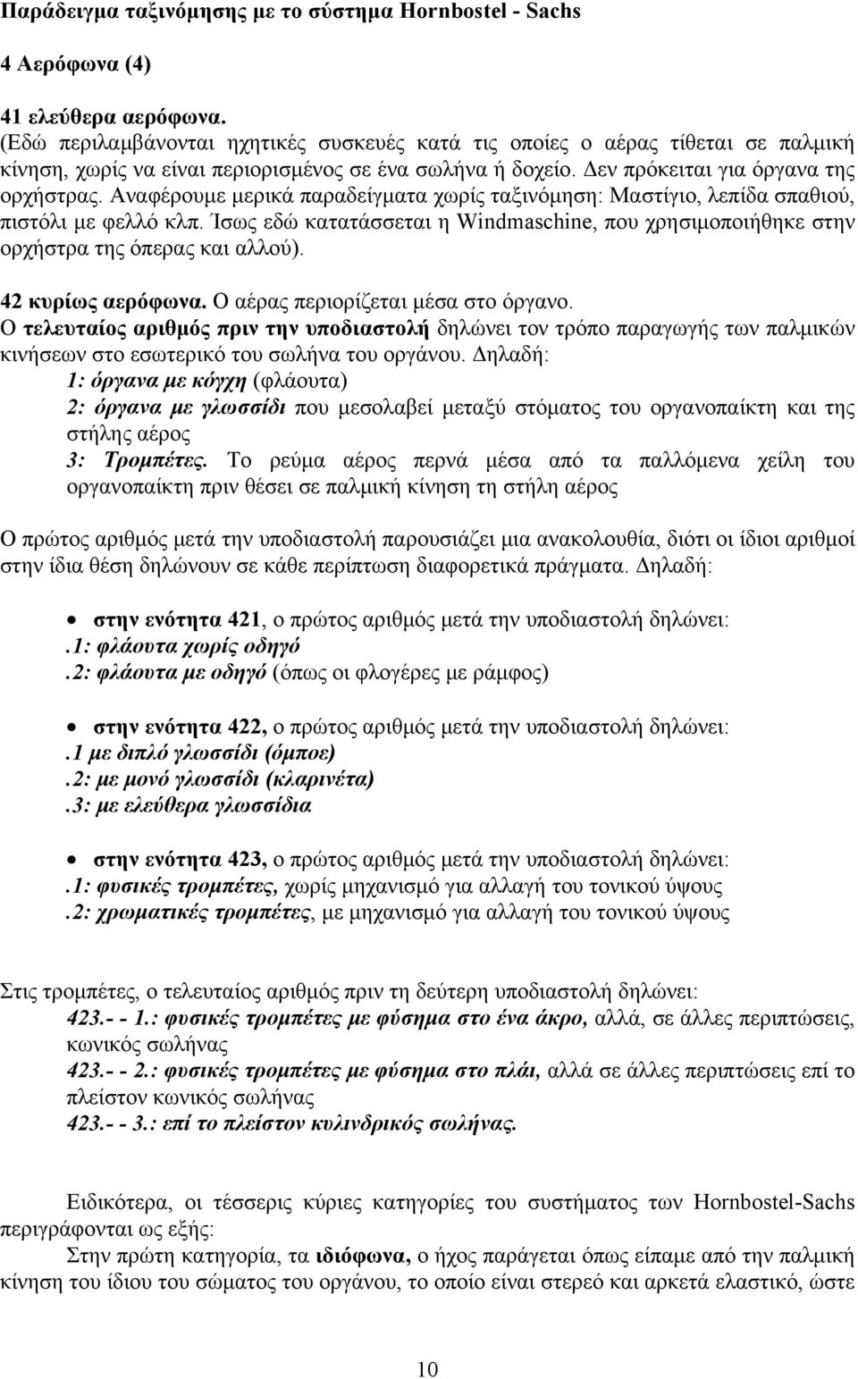 Αναφέρουμε μερικά παραδείγματα χωρίς ταξινόμηση: Μαστίγιο, λεπίδα σπαθιού, πιστόλι με φελλό κλπ. Ίσως εδώ κατατάσσεται η Windmaschine, που χρησιμοποιήθηκε στην ορχήστρα της όπερας και αλλού).