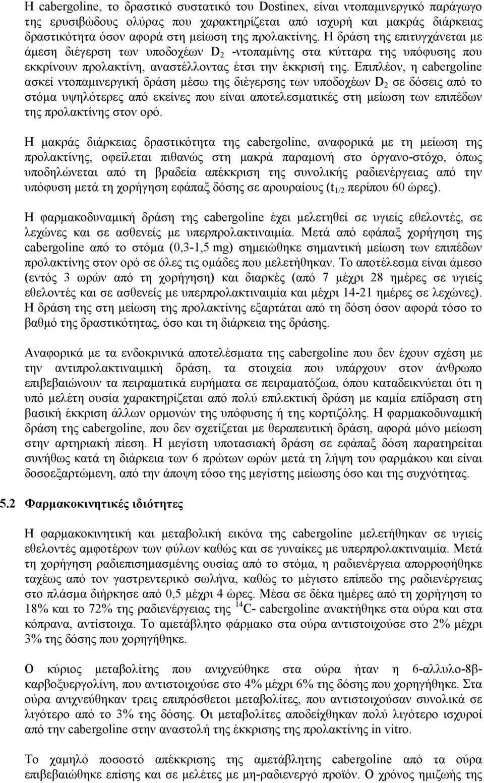 Επιπλέον, η cabergoline ασκεί ντοπαμινεργική δράση μέσω της διέγερσης των υποδοχέων D 2 σε δόσεις από το στόμα υψηλότερες από εκείνες που είναι αποτελεσματικές στη μείωση των επιπέδων της προλακτίνης