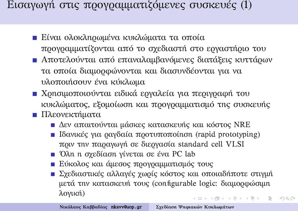 συσκευής Πλεονεκτήματα Δεν απαιτούνται μάσκες κατασκευής και κόστος NRE Ιδανικές για ραγδαία προτυποποίηση (rapid prototyping) πριν την παραγωγή σε διεργασία standard cell VLSI Ολη η