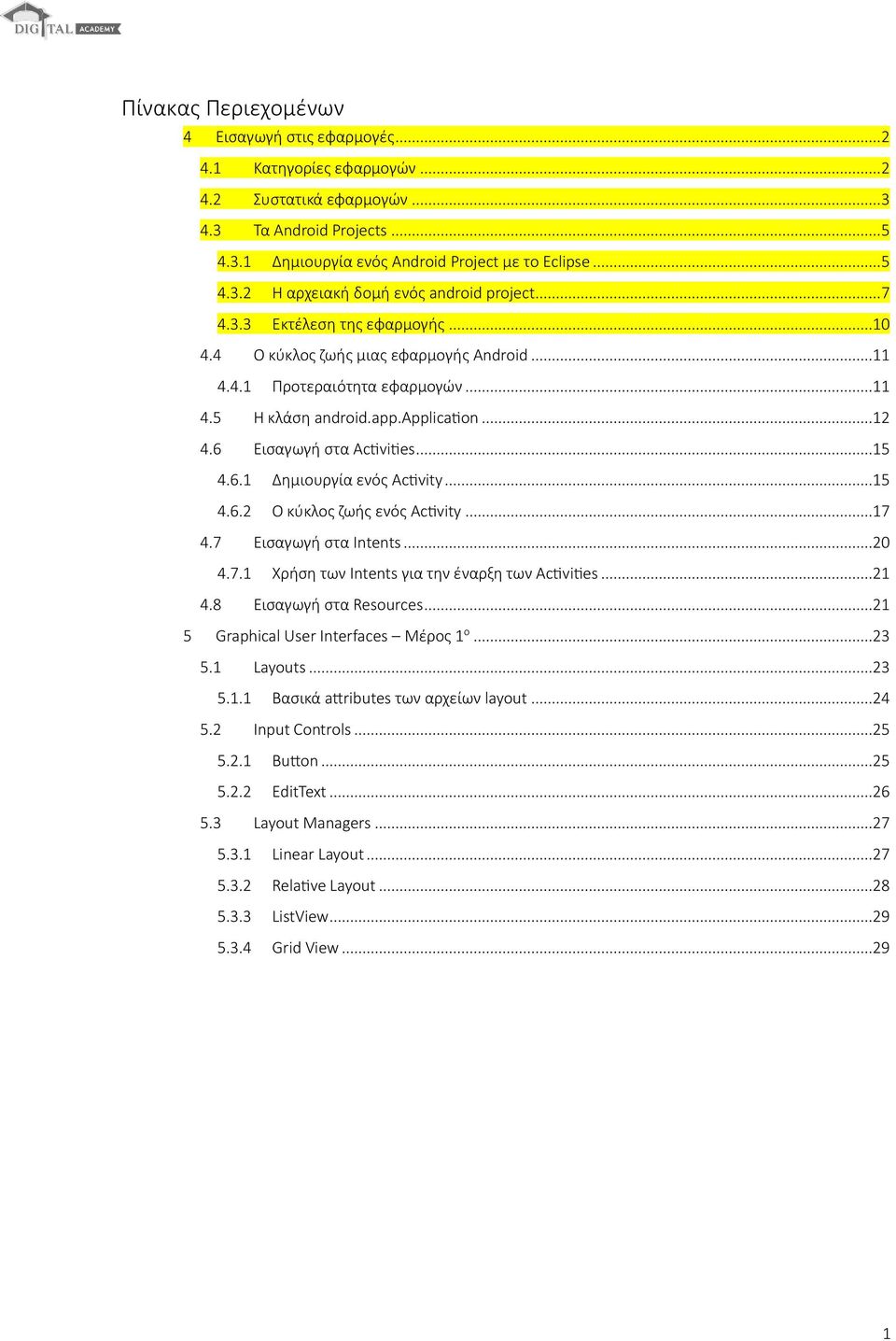 ..15 4.6.2 Ο κύκλος ζωής ενός Activity...17 4.7 Εισαγωγή στα Intents...20 4.7.1 Χρήση των Intents για την έναρξη των Activities...21 4.8 Εισαγωγή στα Resources.