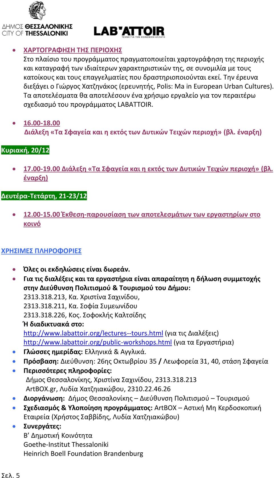 Τα αποτελέσματα θα αποτελέσουν ένα χρήσιμο εργαλείο για τον περαιτέρω σχεδιασμό του προγράμματος LABATTOIR. 16.00-18.00 Διάλεξη «Τα Σφαγεία και η εκτός των Δυτικών Τειχών περιοχή» (βλ.