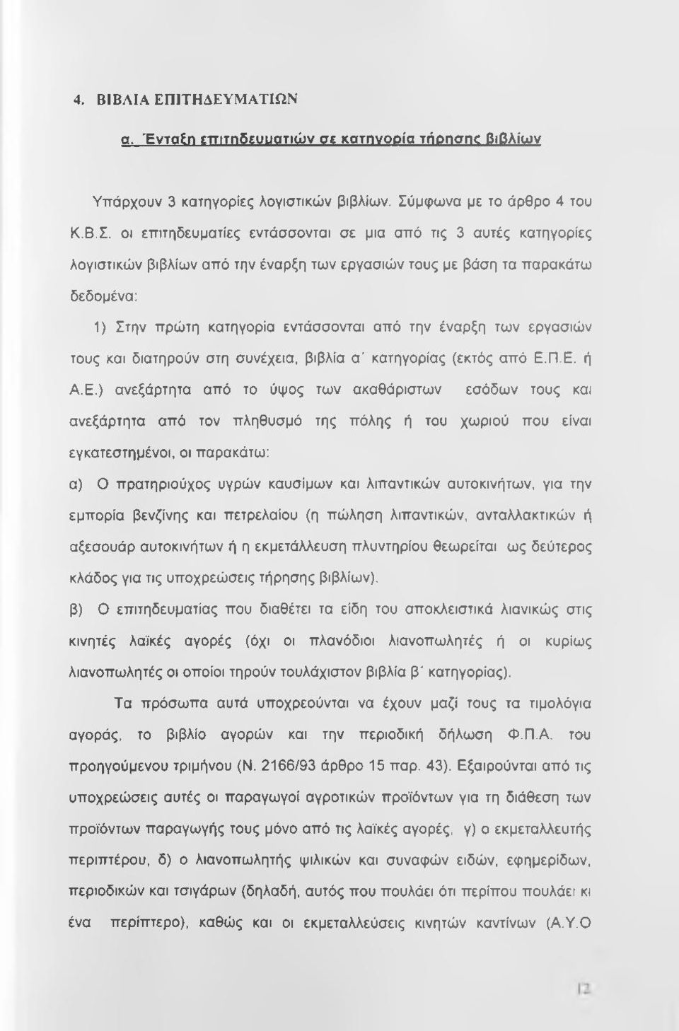 οι επιτηδευματίες εντάσσονται σε μια από τις 3 αυτές κατηγορίες λογιστικών βιβλίων από την έναρξη των εργασιών τους με βάση τα παρακάτω δεδομένα: 1) Στην πρώτη κατηγορία εντάσσονται από την έναρξη