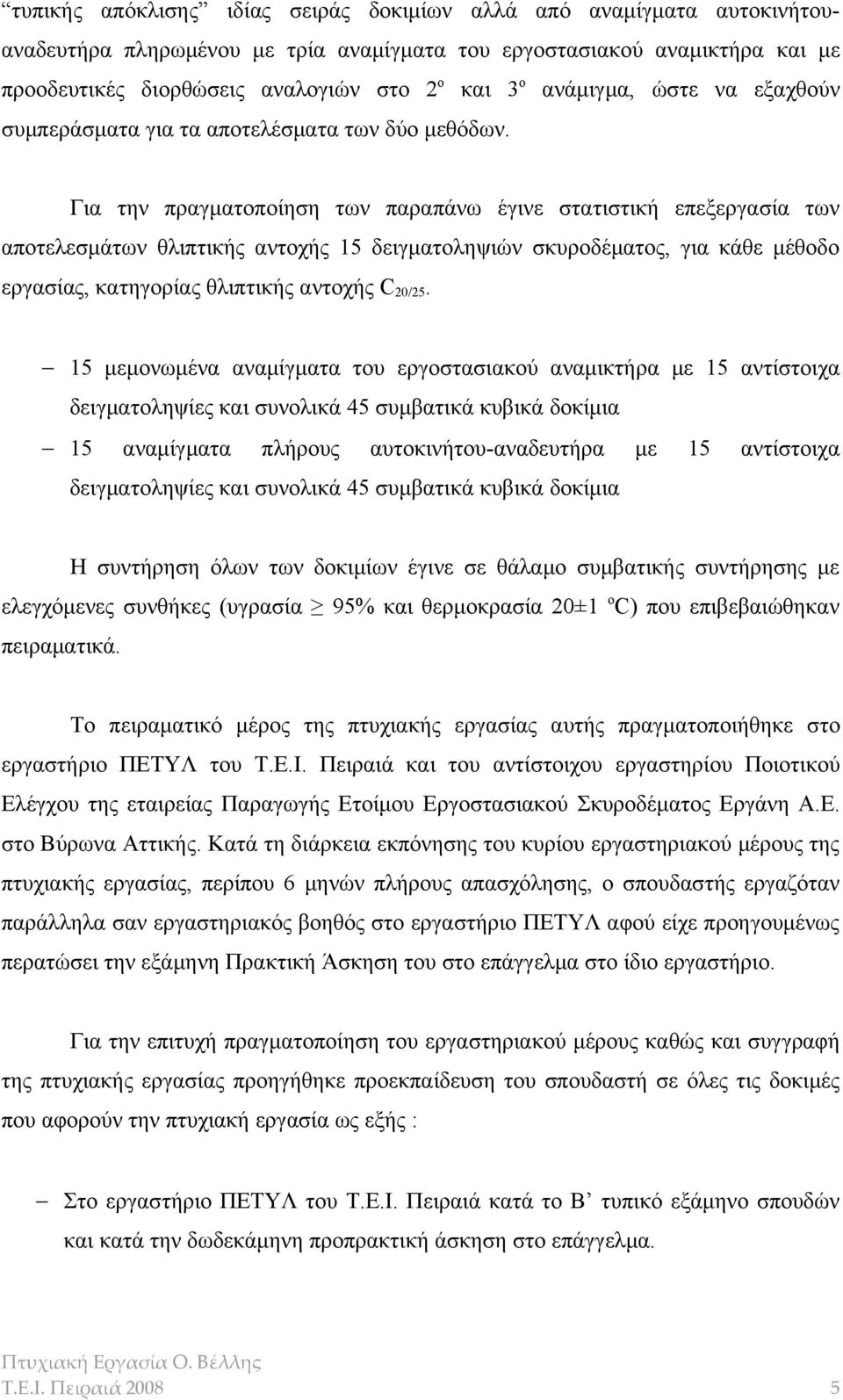 Για την πραγματοποίηση των παραπάνω έγινε στατιστική επεξεργασία των αποτελεσμάτων θλιπτικής αντοχής 15 δειγματοληψιών σκυροδέματος, για κάθε μέθοδο εργασίας, κατηγορίας θλιπτικής αντοχής C 20/25.