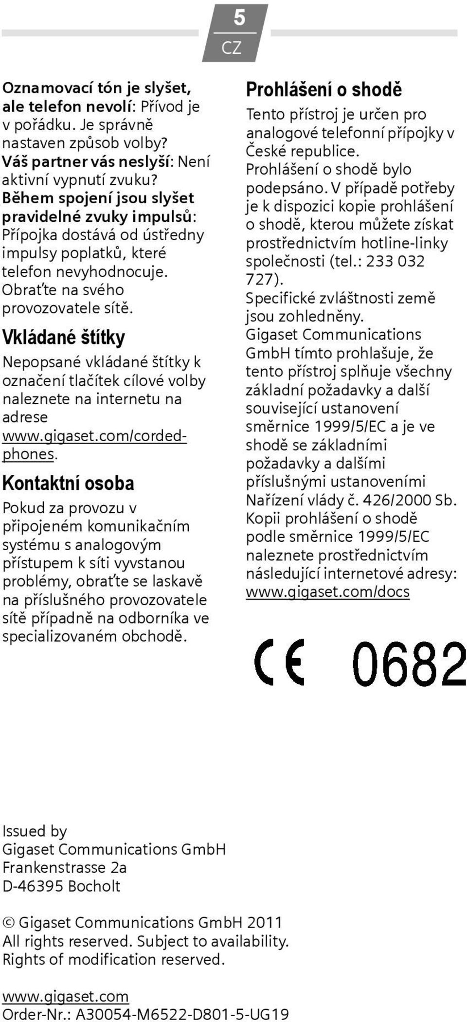 Vkládané štítky Nepopsané vkládané štítky k označení tlačítek cílové volby naleznete na internetu na adrese www.gigaset.com/cordedphones.