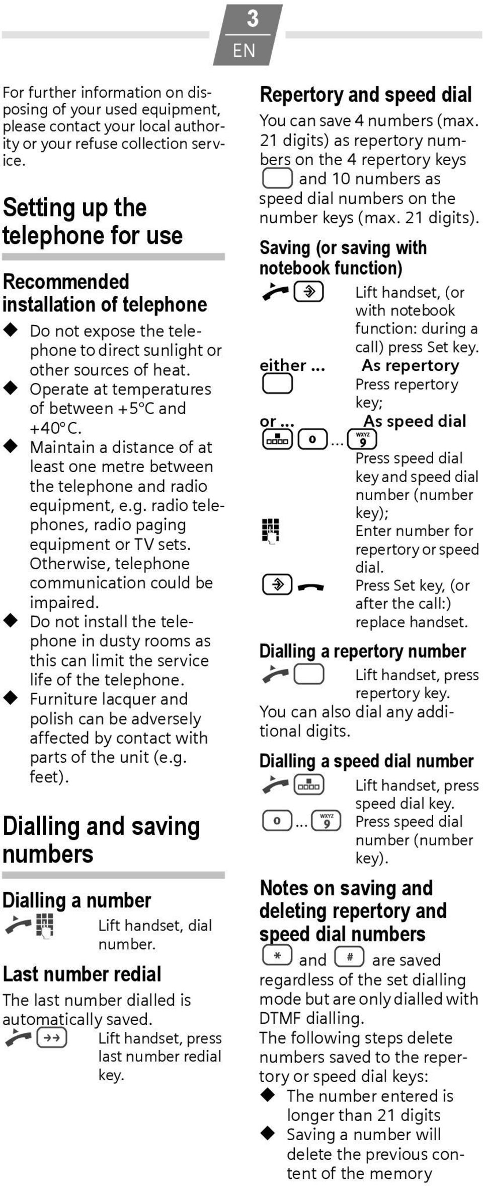 Maintain a distance of at least one metre between the telephone and radio equipment, e.g. radio telephones, radio paging equipment or TV sets. Otherwise, telephone communication could be impaired.