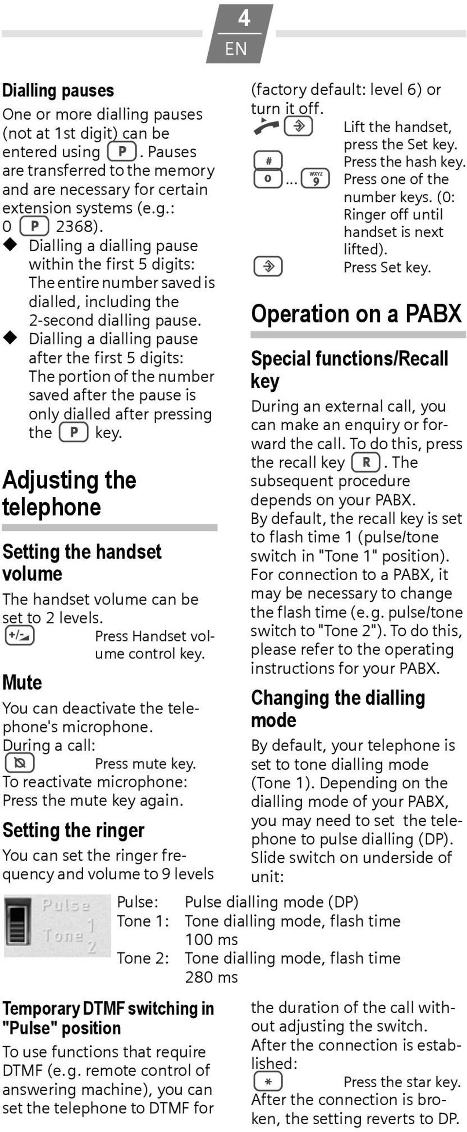 Dialling a dialling pause after the first 5 digits: The portion of the number saved after the pause is only dialled after pressing the < key.