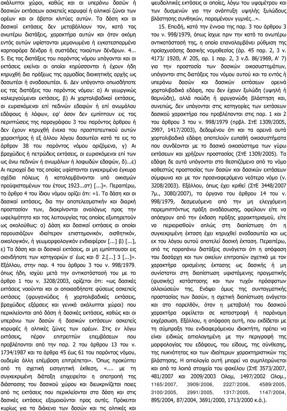 δένδρων. 4... 5. Εις τας διατάξεις του παρόντος νόμου υπάγονται και αι εκτάσεις εκείναι αι οποίαι κηρύσσονται ή έχουν ήδη κηρυχθή δια πράξεως της αρμοδίας διοικητικής αρχής ως δασωτέαι ή αναδασωτέαι.