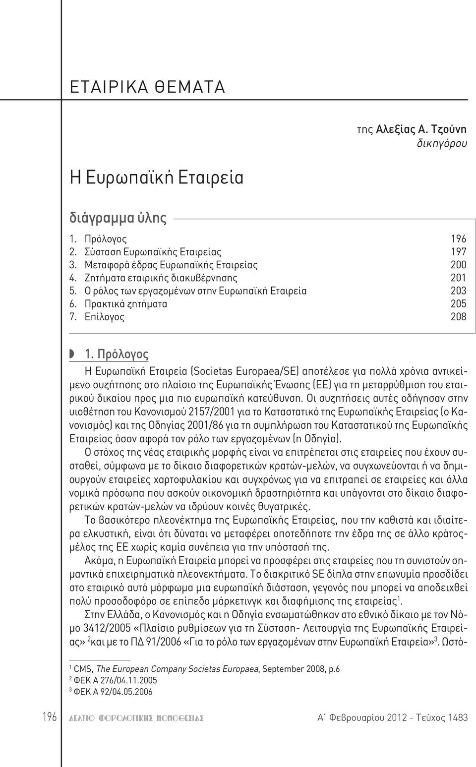 Πρόλογος Η Ευρωπαϊκή Εταιρεία (Societas Europaea/SE) αποτέλεσε για πολλά χρόνια αντικείμενο συζήτησης στο πλαίσιο της Ευρωπαϊκής Ένωσης (EE) για τη μεταρρύθμιση του εταιρικού δικαίου προς μια πιο