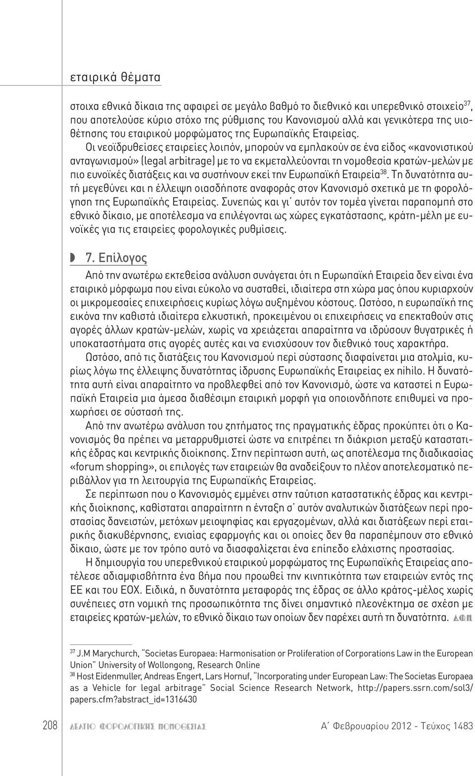Οι νεοϊδρυθείσες εταιρείες λοιπόν, μπορούν να εμπλακούν σε ένα είδος «κανονιστικού ανταγωνισμού» (legal arbitrage) με το να εκμεταλλεύονται τη νομοθεσία κρατών-μελών με πιο ευνοϊκές διατάξεις και να