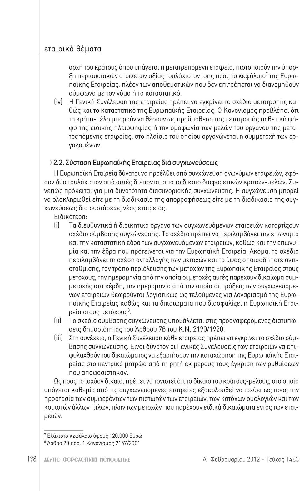 Ο Κανονισμός προβλέπει ότι τα κράτη-μέλη μπορούν να θέσουν ως προϋπόθεση της μετατροπής τη θετική ψήφο της ειδικής πλειοψηφίας ή την ομοφωνία των μελών του οργάνου της μετατρεπόμενης εταιρείας, στο