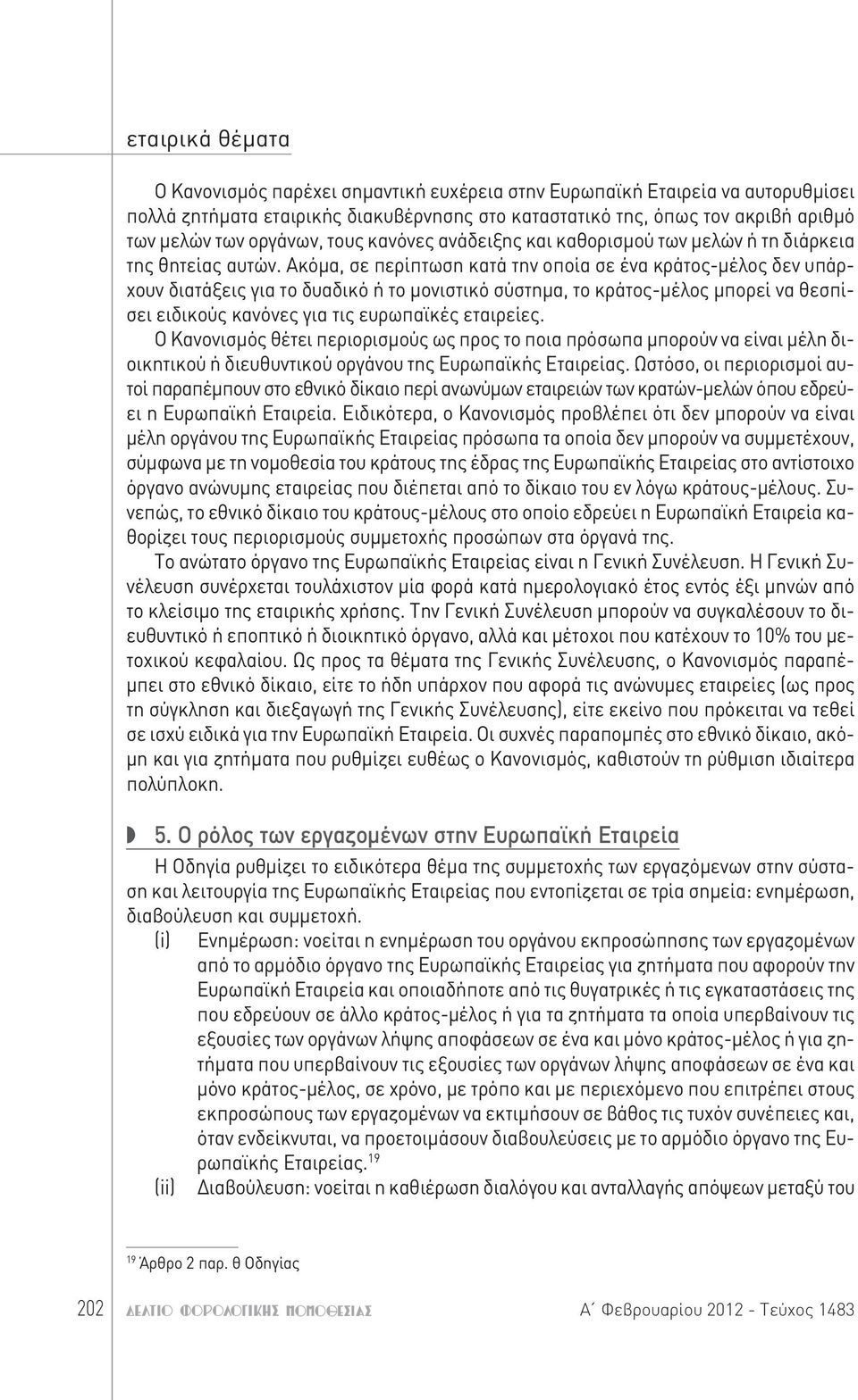 Ακόμα, σε περίπτωση κατά την οποία σε ένα κράτος-μέλος δεν υπάρχουν διατάξεις για το δυαδικό ή το μονιστικό σύστημα, το κράτος-μέλος μπορεί να θεσπίσει ειδικούς κανόνες για τις ευρωπαϊκές εταιρείες.