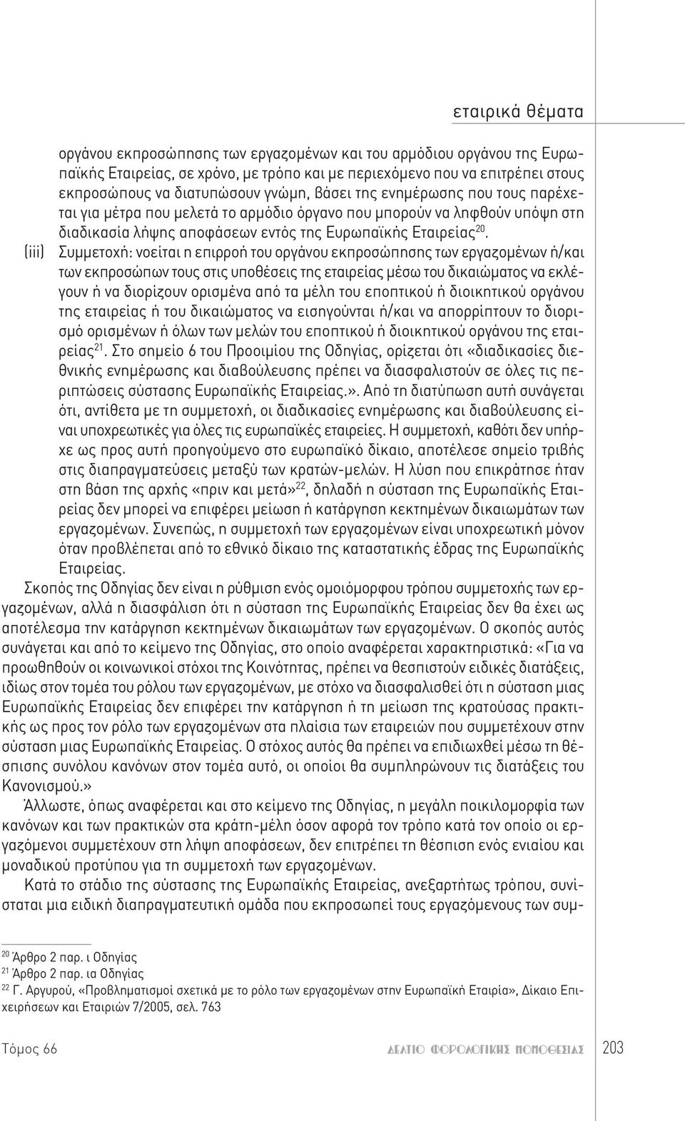 Συμμετοχή: νοείται η επιρροή του οργάνου εκπροσώπησης των εργαζομένων ή/και των εκπροσώπων τους στις υποθέσεις της εταιρείας μέσω του δικαιώματος να εκλέγουν ή να διορίζουν ορισμένα από τα μέλη του