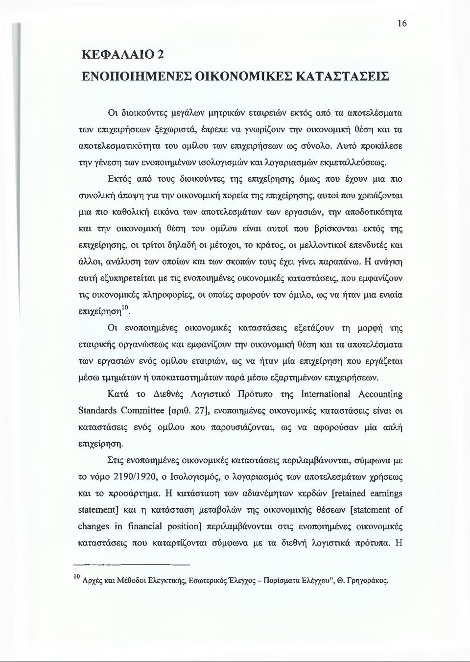 Εκτός από τους διοικούντες της επιχείρησης όμως που έχουν μια πιο συνολική άποψη για την οικονομική πορεία της επιχείρησης, αυτοί που χρειάζονται μια πιο καθολική εικόνα των αποτελεσμάτων των