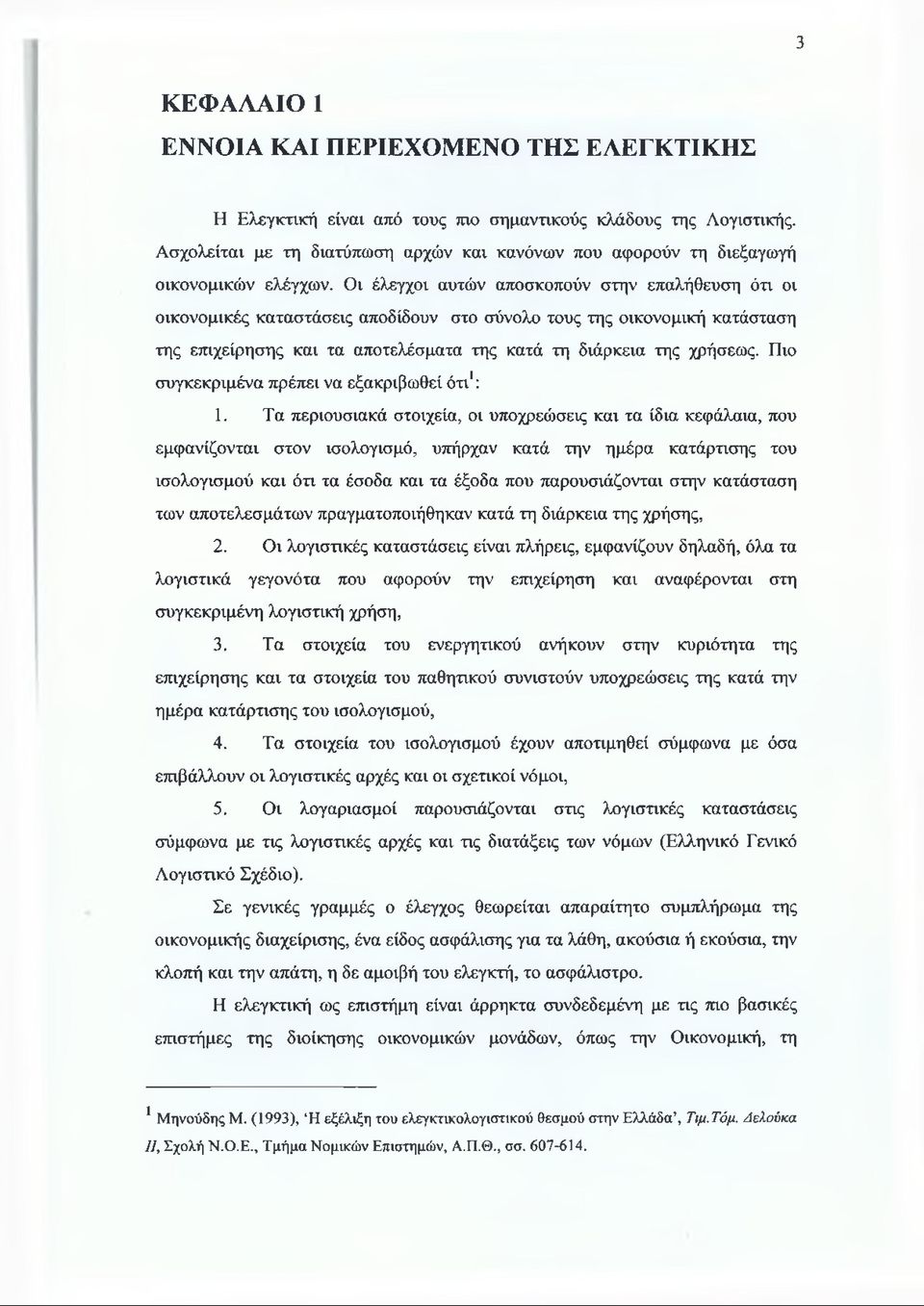 Οι έλεγχοι αυτών αποσκοπούν στην επαλήθευση ότι οι οικονομικές καταστάσεις αποδίδουν στο σύνολο τους της οικονομική κατάσταση της επιχείρησης και τα αποτελέσματα της κατά τη διάρκεια της χρήσεως.