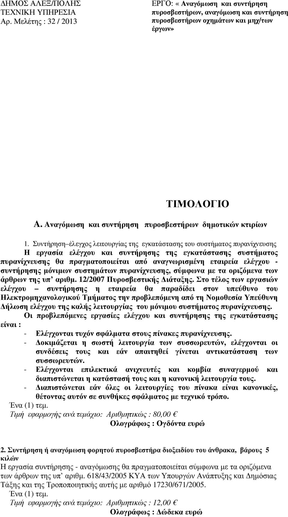 Συντήρηση έλεγχος λειτουργίας της εγκατάστασης του συστήµατος πυρανίχνευσης Η εργασία ελέγχου και συντήρησης της εγκατάστασης συστήµατος πυρανίχνευσης θα πραγµατοποιείται από αναγνωρισµένη εταιρεία