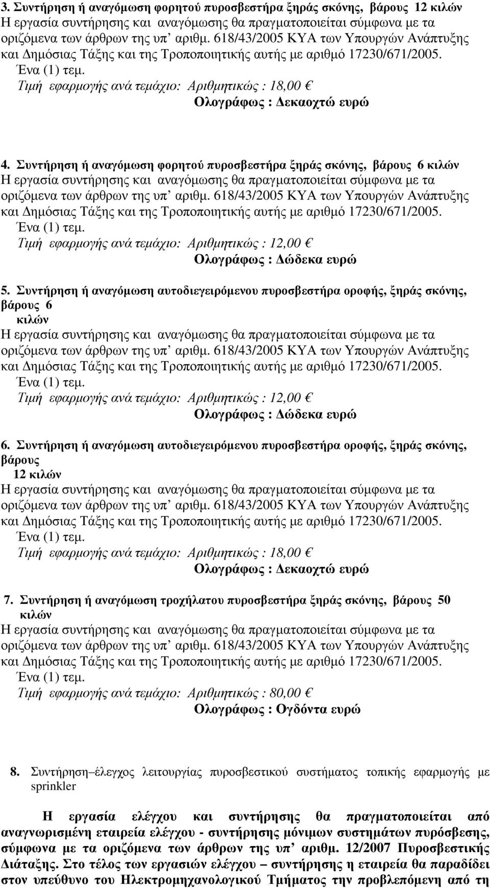 Συντήρηση ή αναγόµωση αυτοδιεγειρόµενου πυροσβεστήρα οροφής, ξηράς σκόνης, βάρους 6 κιλών Τιµή εφαρµογής ανά τεµάχιο: Αριθµητικώς : 12,00 Ολογράφως : ώδεκα ευρώ 6.