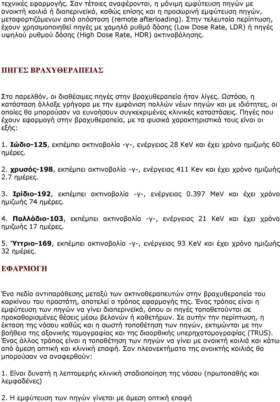 Στην τελευταία περίπτωση, έχουν χρησιμοποιηθεί πηγές με χαμηλό ρυθμό δόσης (Low Dose Rate, LDR) ή πηγές υψηλού ρυθμού δόσης (High Dose Rate, HDR) ακτινοβόλησης.