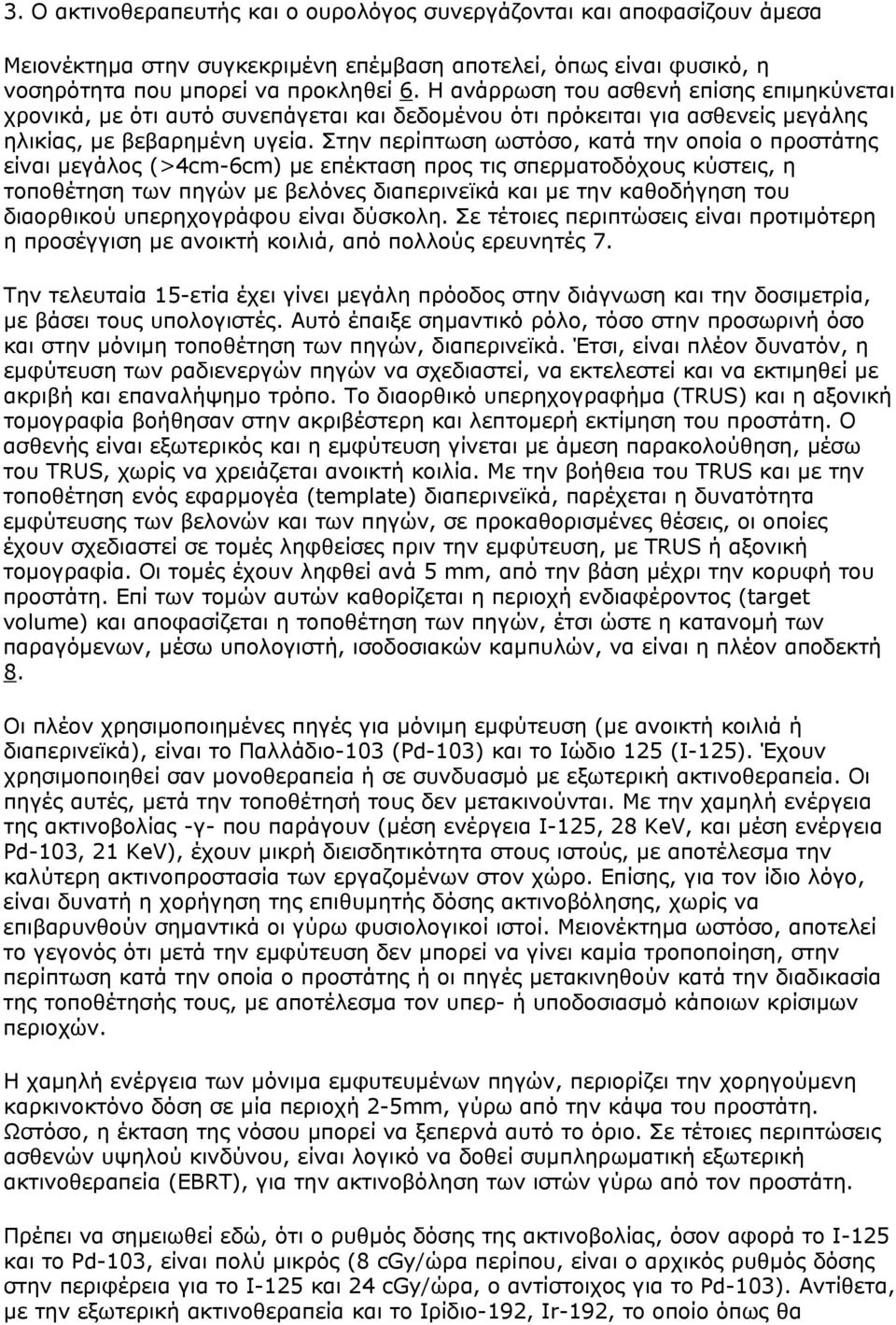 Στην περίπτωση ωστόσο, κατά την οποία ο προστάτης είναι μεγάλος (>4cm-6cm) με επέκταση προς τις σπερματοδόχους κύστεις, η τοποθέτηση των πηγών με βελόνες διαπερινεϊκά και με την καθοδήγηση του