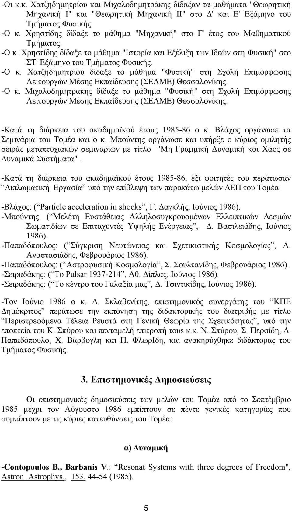 -Ο κ. Μιχαλοδηµητράκης δίδαξε το µάθηµα "Φυσική" στη Σχολή Επιµόρφωσης Λειτουργών Μέσης Εκπαίδευσης (ΣΕΛΜΕ) Θεσσαλονίκης. -Κατά τη διάρκεια του ακαδηµαϊκού έτους 1985-86 ο κ.